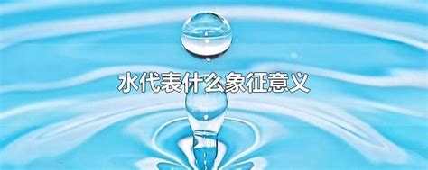 水代表什么|水的象征与崇拜：古代文明中的文化意涵探析